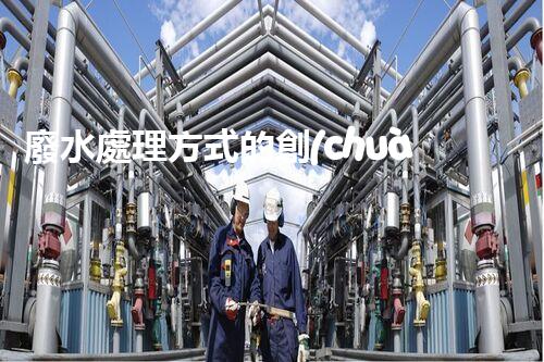 廢水處理方式的創(chuàng)新與以后？